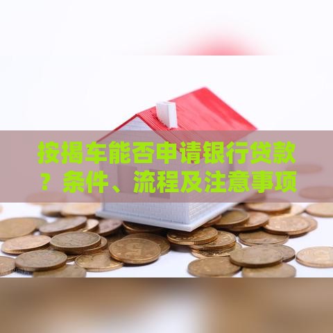 按揭车能否申请银行贷款？条件、流程及注意事项全解析
