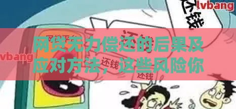 网贷无力偿还的后果及应对方法,这些风险你必须了解 网贷无力偿还的后果及应对方法,这些风险你必须了解