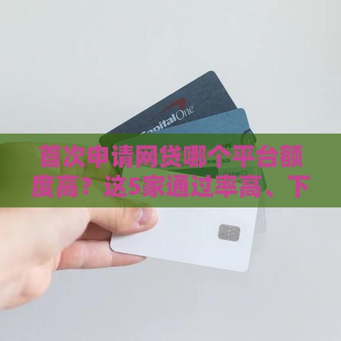 首次申请网贷哪个平台额度高？这5家通过率高、下款快！