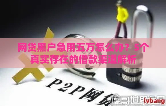 网贷黑户急用五万怎么办？5个真实存在的借款渠道解析
