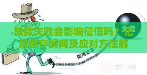 放款失败会影响征信吗？记录留存时间及应对方法解析