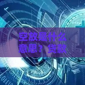 空放是什么意思？贷款中的高风险套路全解析