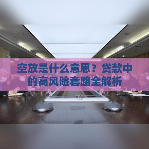 空放是什么意思？贷款中的高风险套路全解析