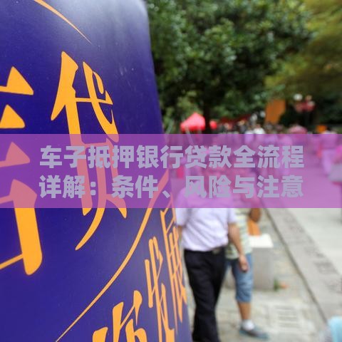 车子抵押银行贷款全流程详解：条件、风险与注意事项