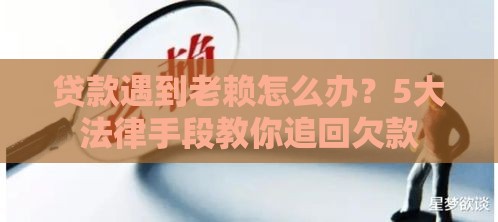贷款遇到老赖怎么办？5大法律手段教你追回欠款