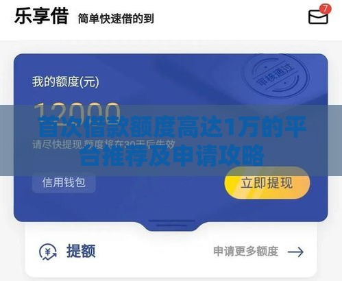 首次借款额度高达1万的平台推荐及申请攻略