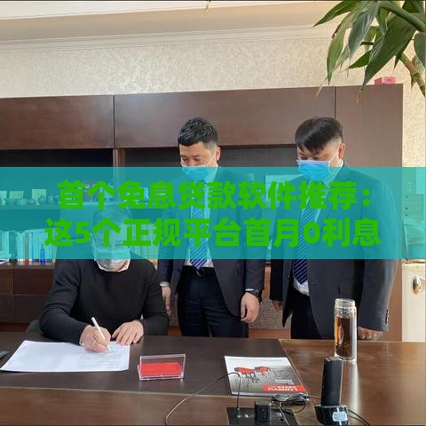 首个免息贷款软件推荐：这5个正规平台首月0利息可借