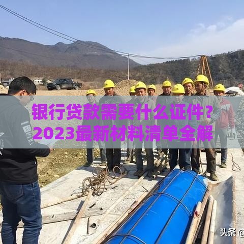 银行贷款需要什么证件？2023最新材料清单全解析