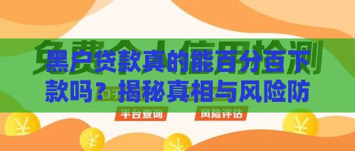 黑户贷款真的能百分百下款吗？揭秘真相与风险防范指南