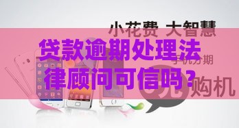 贷款逾期处理法律顾问可信吗？专业解析与避坑指南