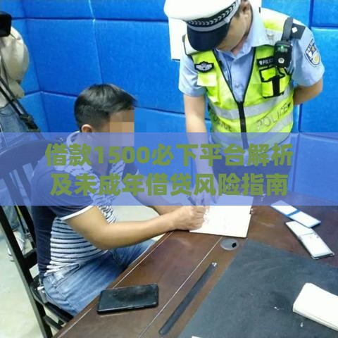借款1500必下平台解析及未成年借贷风险指南