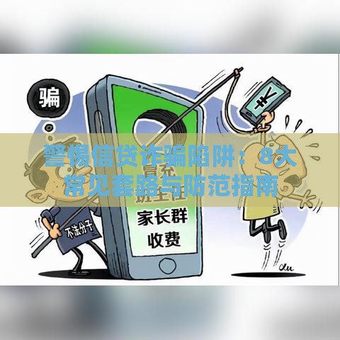 警惕信贷诈骗陷阱:8大常见套路与防范指南 警惕信贷诈骗陷阱:8大常见套路与防范指南