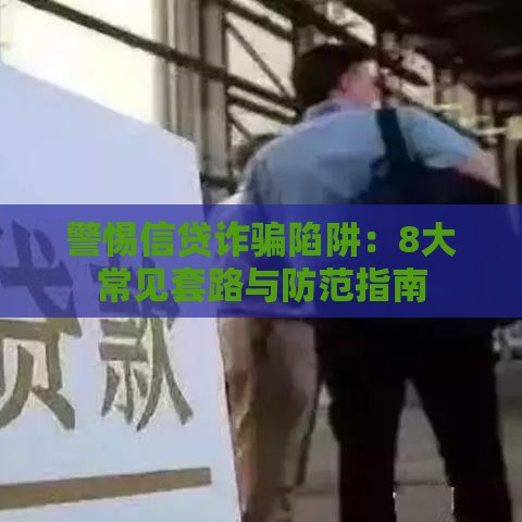 警惕信贷诈骗陷阱:8大常见套路与防范指南 警惕信贷诈骗陷阱:8大常见套路与防范指南