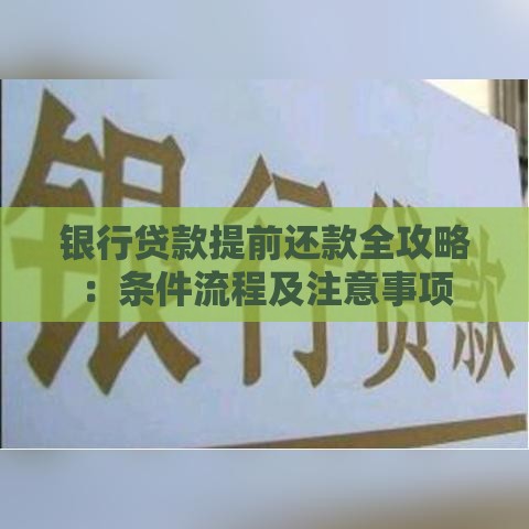 银行贷款提前还款全攻略：条件流程及注意事项