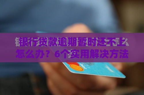 银行贷款逾期暂时还不上怎么办？6个实用解决方法