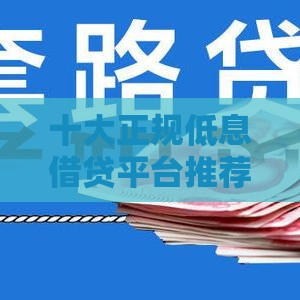 十大正规低息借贷平台推荐：安全便捷的借款渠道盘点