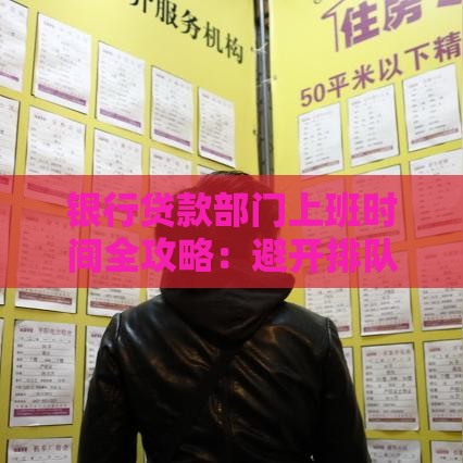 银行贷款部门上班时间全攻略：避开排队，高效办理贷款！
