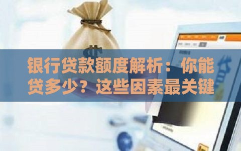 银行贷款额度解析：你能贷多少？这些因素最关键