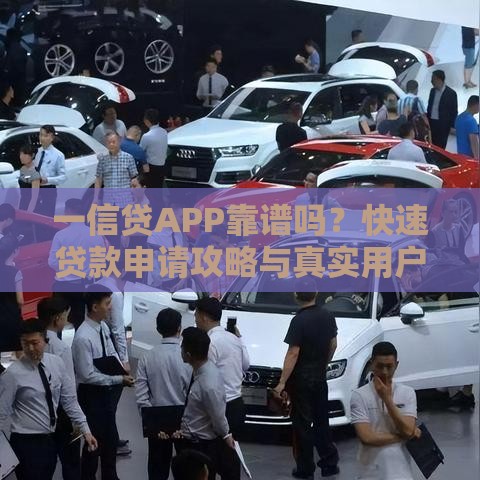 一信贷APP靠谱吗？快速贷款申请攻略与真实用户评价