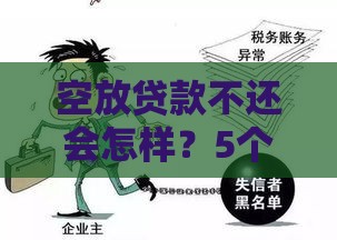 空放贷款不还会怎样?5个严重后果你必须知道 空放贷款不还会怎样?5个严重后果你必须知道