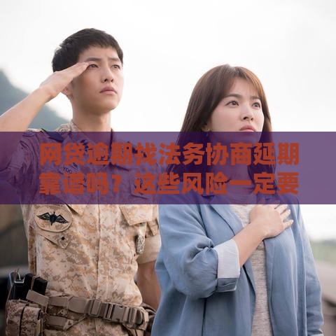 网贷逾期找法务协商延期靠谱吗？这些风险一定要知道