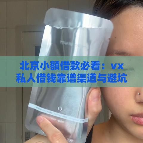 北京小额借款必看：vx私人借钱靠谱渠道与避坑指南