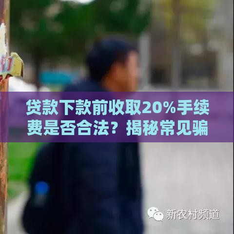 贷款下款前收取20%手续费是否合法?揭秘常见骗局与防坑指南 贷款下款前收取20%手续费是否合法?揭秘常见骗局与防坑指南