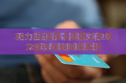 2023年信用卡逾期三年无力偿还最新政策解析