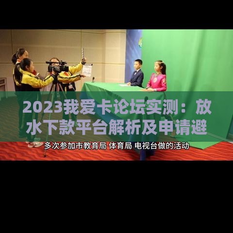 2023我爱卡论坛实测：放水下款平台解析及申请避坑指南