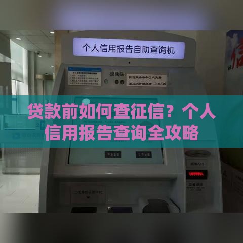 贷款前如何查征信？个人信用报告查询全攻略