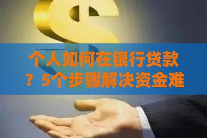 个人如何在银行贷款？5个步骤解决资金难题