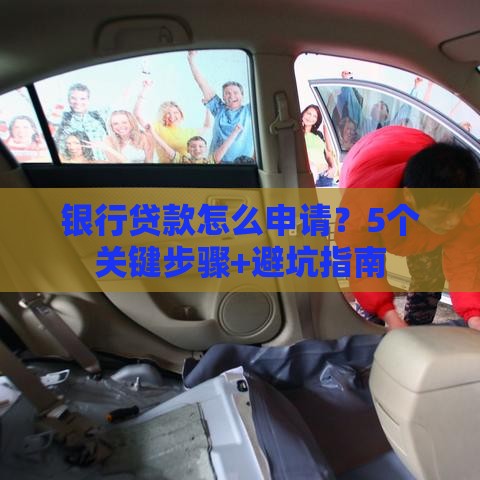 银行贷款怎么申请？5个关键步骤+避坑指南