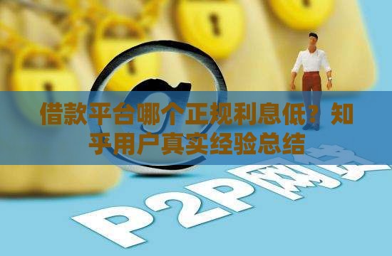 借款平台哪个正规利息低？知乎用户真实经验总结