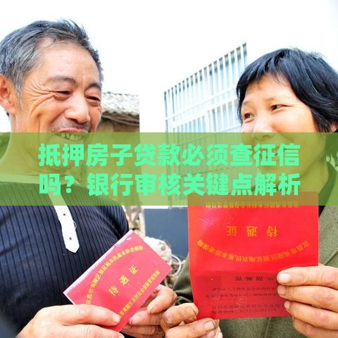 抵押房子贷款必须查征信吗？银行审核关键点解析