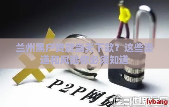兰州黑户贷款当天下款？这些渠道和风险你必须知道