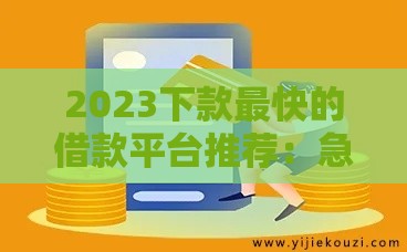 2023下款最快的借款平台推荐：急需用钱必看攻略