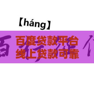 百度贷款平台线上贷款可靠吗？真实申请流程与注意事项解析
