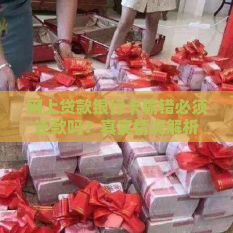 网上贷款银行卡输错必须还款吗？真实情况解析