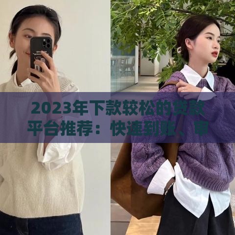 2023年下款较松的贷款平台推荐：快速到账、审核宽松的渠道盘点