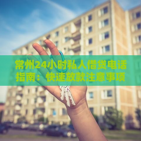 常州24小时私人借贷电话指南:快速放款注意事项 常州24小时私人借贷电话指南:快速放款注意事项