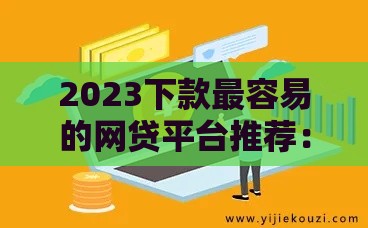 2023下款最容易的网贷平台推荐：低门槛快速到账