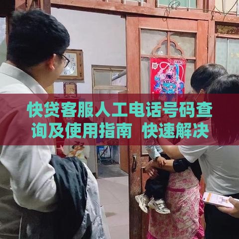 快贷客服人工电话号码查询及使用指南 快速解决贷款问题 快贷客服人工电话号码查询及使用指南 快速解决贷款问题