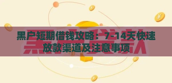 黑户短期借钱攻略：7-14天快速放款渠道及注意事项