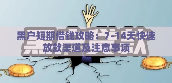黑户短期借钱攻略：7-14天快速放款渠道及注意事项