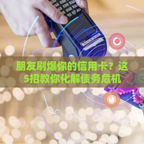 朋友刷爆你的信用卡？这5招教你化解债务危机