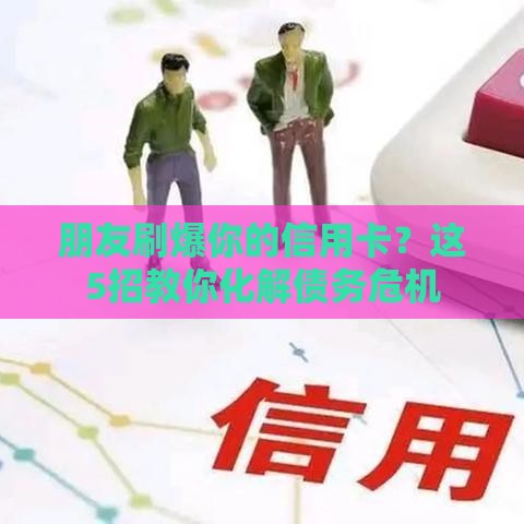 朋友刷爆你的信用卡？这5招教你化解债务危机