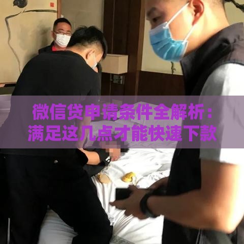 微信贷申请条件全解析：满足这几点才能快速下款