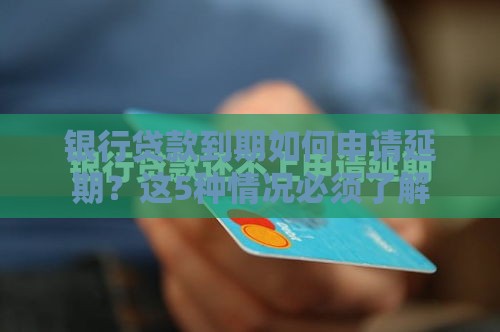 银行贷款到期如何申请延期？这5种情况必须了解