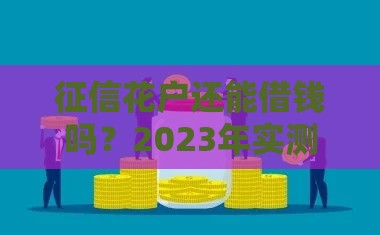 征信花户还能借钱吗？2023年实测可下款平台盘点