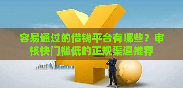 容易通过的借钱平台有哪些？审核快门槛低的正规渠道推荐